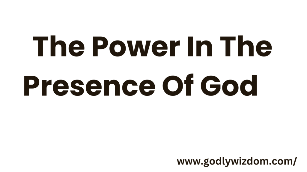 The Power In The Presence Of God